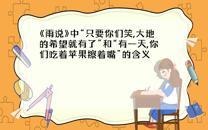 《雨说》中“只要你们笑,大地的希望就有了”和“有一天,你们吃着苹果擦着嘴”的含义