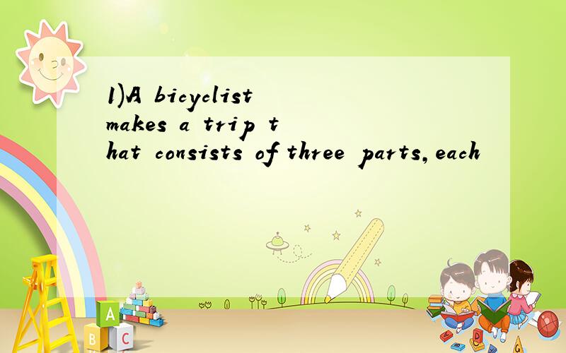 1)A bicyclist makes a trip that consists of three parts,each