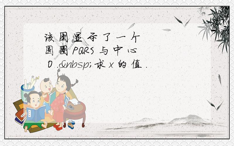 该 图 显 示 了 一 个 圆 圈 PQRS 与 中 心 O . 求 x 的 值 .