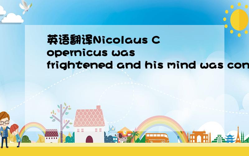 英语翻译Nicolaus Copernicus was frightened and his mind was conf