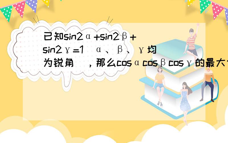 已知sin2α+sin2β+sin2γ=1（α、β、γ均为锐角），那么cosαcosβcosγ的最大值等于______．