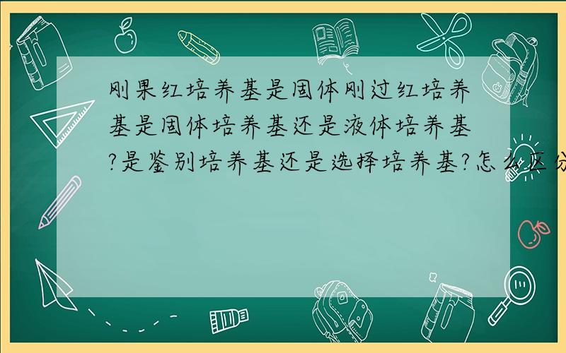 刚果红培养基是固体刚过红培养基是固体培养基还是液体培养基?是鉴别培养基还是选择培养基?怎么区分到底是鉴别培养基还是选择培