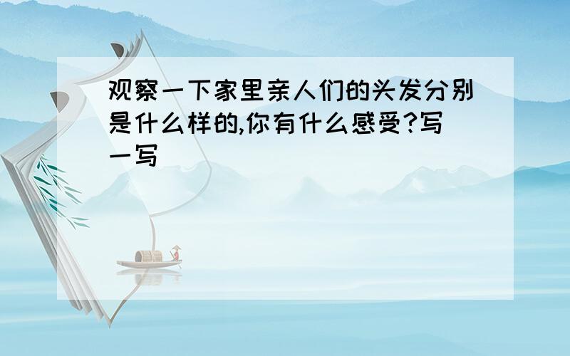 观察一下家里亲人们的头发分别是什么样的,你有什么感受?写一写