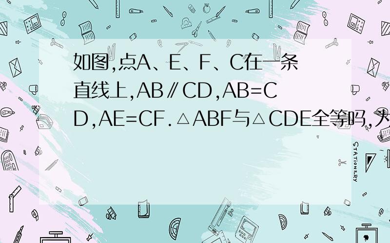 如图,点A、E、F、C在一条直线上,AB∥CD,AB=CD,AE=CF.△ABF与△CDE全等吗,为什么