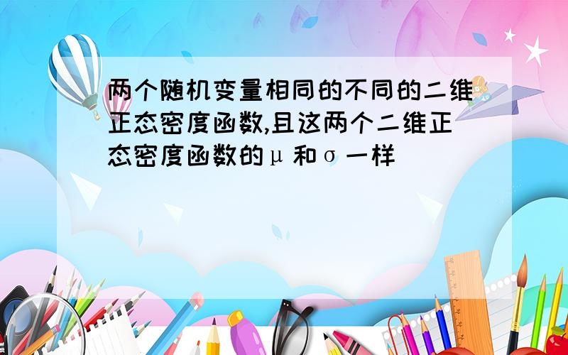 两个随机变量相同的不同的二维正态密度函数,且这两个二维正态密度函数的μ和σ一样