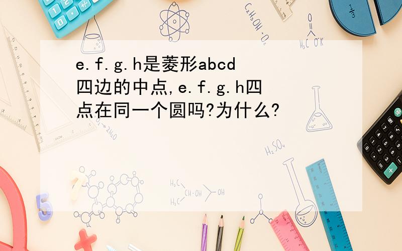 e.f.g.h是菱形abcd四边的中点,e.f.g.h四点在同一个圆吗?为什么?