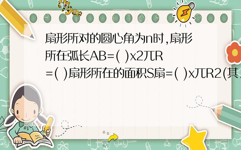 扇形所对的圆心角为n时,扇形所在弧长AB=( )x2兀R=( )扇形所在的面积S扇=( )x兀R2(其...