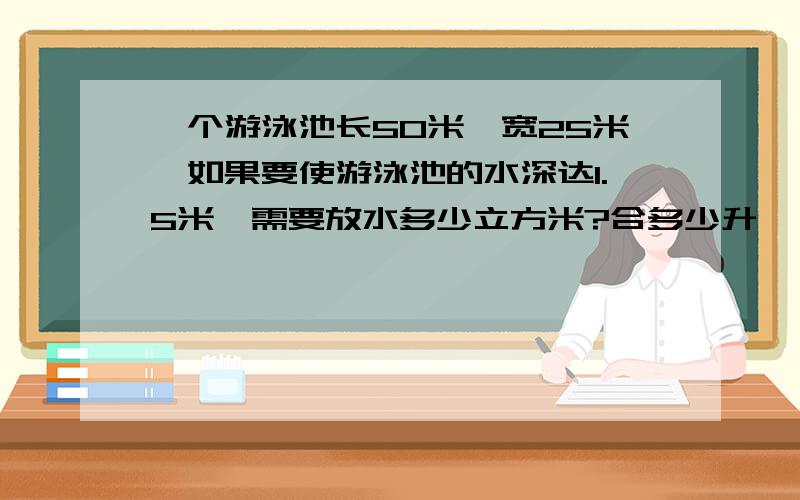 一个游泳池长50米,宽25米,如果要使游泳池的水深达1.5米,需要放水多少立方米?合多少升