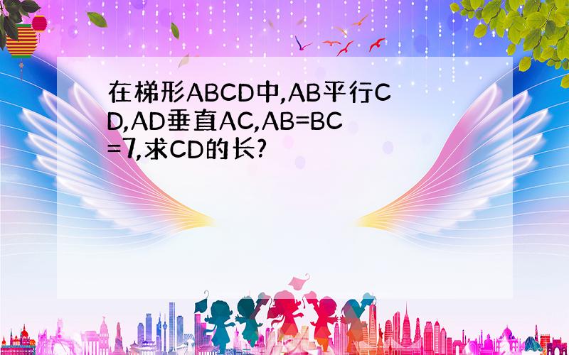 在梯形ABCD中,AB平行CD,AD垂直AC,AB=BC=7,求CD的长?