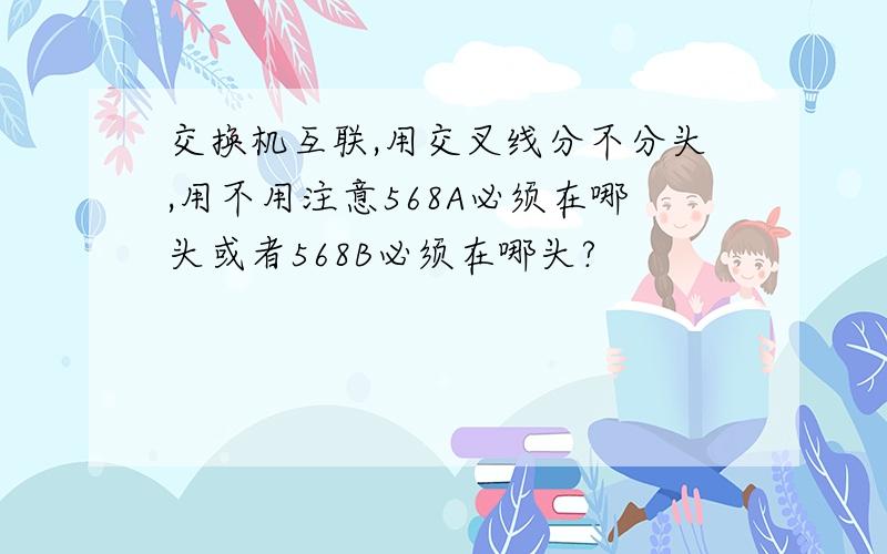 交换机互联,用交叉线分不分头,用不用注意568A必须在哪头或者568B必须在哪头?