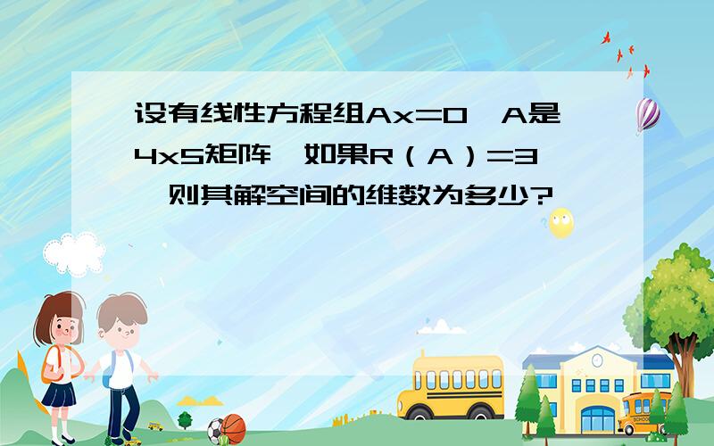 设有线性方程组Ax=0,A是4x5矩阵,如果R（A）=3,则其解空间的维数为多少?