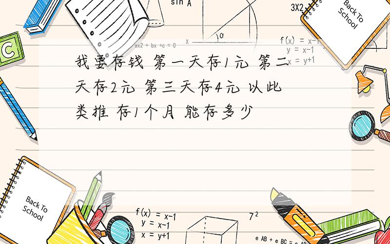 我要存钱 第一天存1元 第二天存2元 第三天存4元 以此类推 存1个月 能存多少