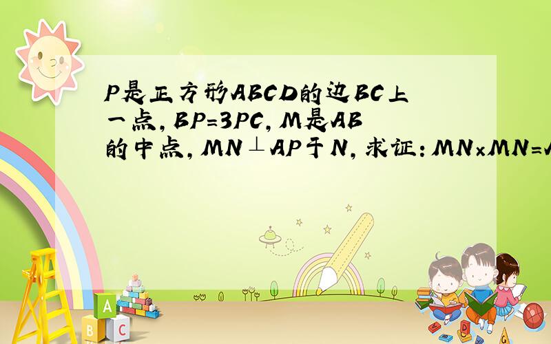 P是正方形ABCD的边BC上一点,BP=3PC,M是AB的中点,MN⊥AP于N,求证：MN×MN=AN×PN