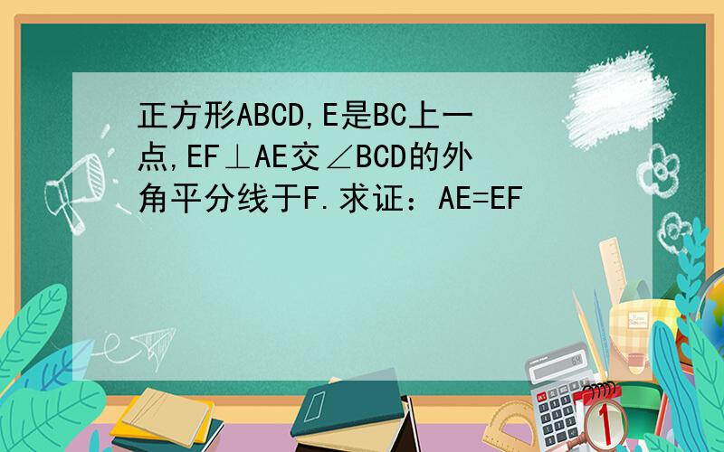 正方形ABCD,E是BC上一点,EF⊥AE交∠BCD的外角平分线于F.求证：AE=EF