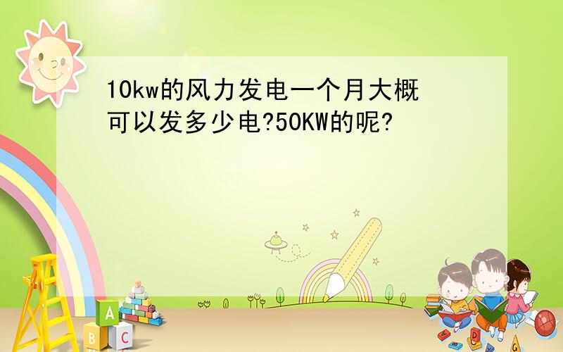 10kw的风力发电一个月大概可以发多少电?50KW的呢?