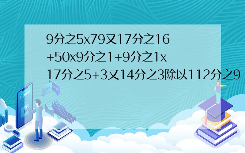 9分之5x79又17分之16+50x9分之1+9分之1x17分之5+3又14分之3除以112分之9