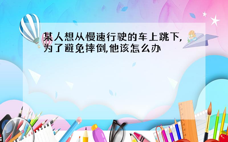 某人想从慢速行驶的车上跳下,为了避免摔倒,他该怎么办