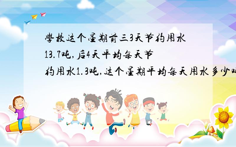 学校这个星期前三3天节约用水13.7吨,后4天平均每天节约用水1.3吨,这个星期平均每天用水多少吨?