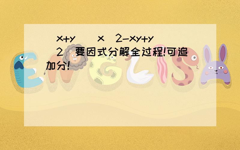 (x+y)(x^2-xy+y^2)要因式分解全过程!可追加分!