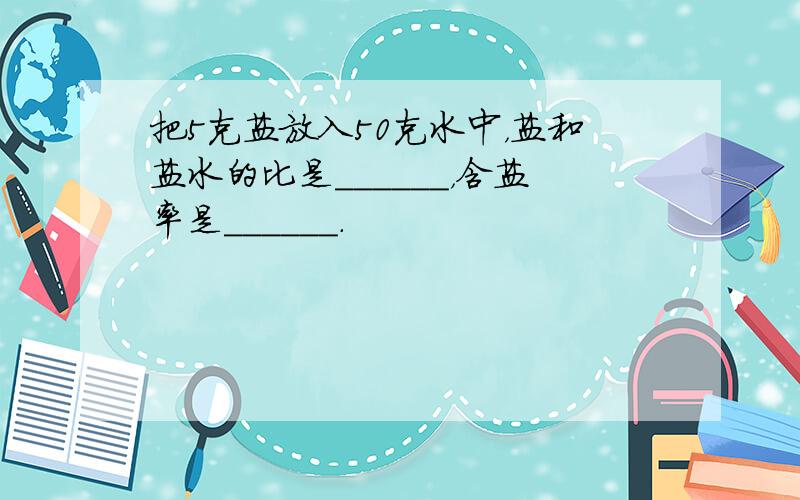 把5克盐放入50克水中，盐和盐水的比是______，含盐率是______．