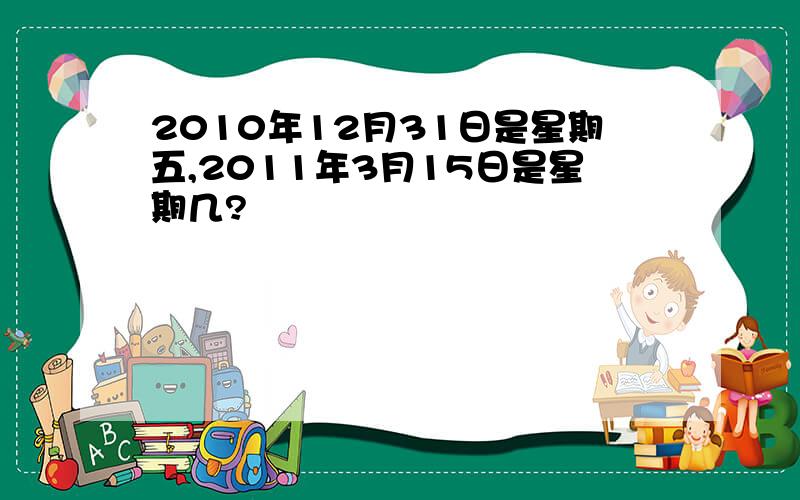 2010年12月31日是星期五,2011年3月15日是星期几?