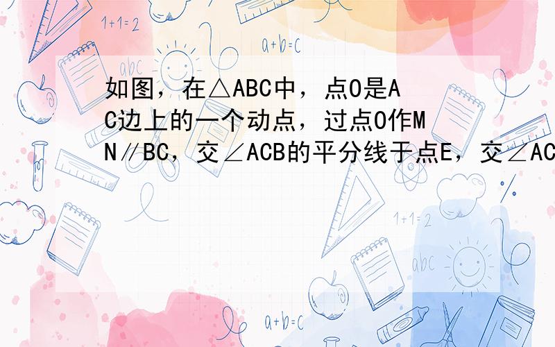 如图，在△ABC中，点O是AC边上的一个动点，过点O作MN∥BC，交∠ACB的平分线于点E，交∠ACB的外角平分线于点F