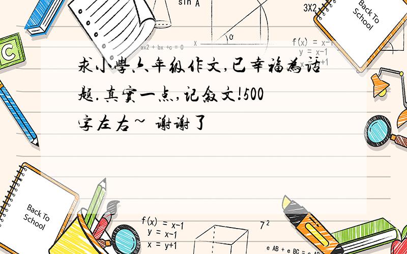 求小学六年级作文,已幸福为话题.真实一点,记叙文!500字左右~ 谢谢了