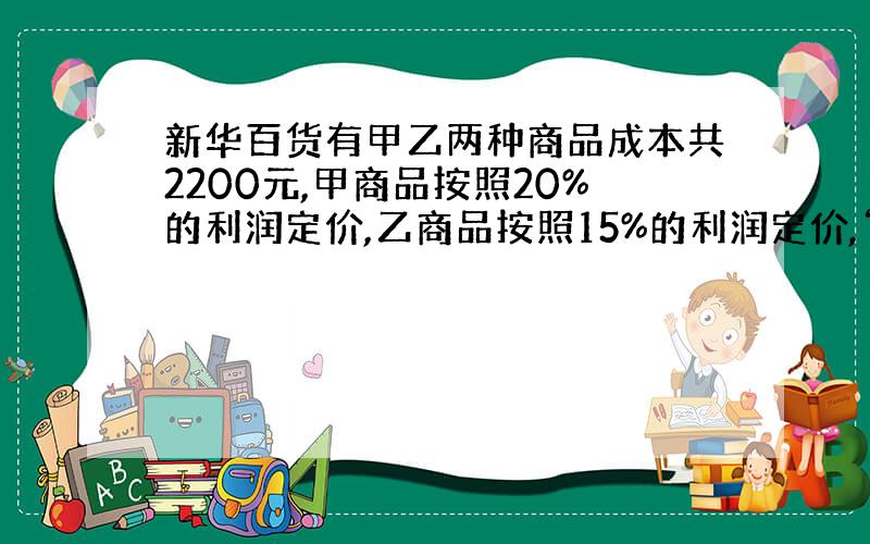 新华百货有甲乙两种商品成本共2200元,甲商品按照20%的利润定价,乙商品按照15%的利润定价,“五一”节店庆促销,都打