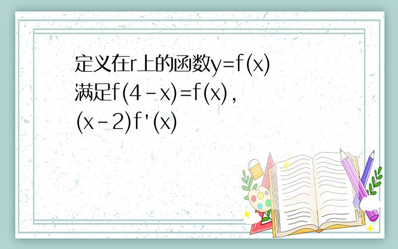 定义在r上的函数y=f(x)满足f(4-x)=f(x),(x-2)f'(x)