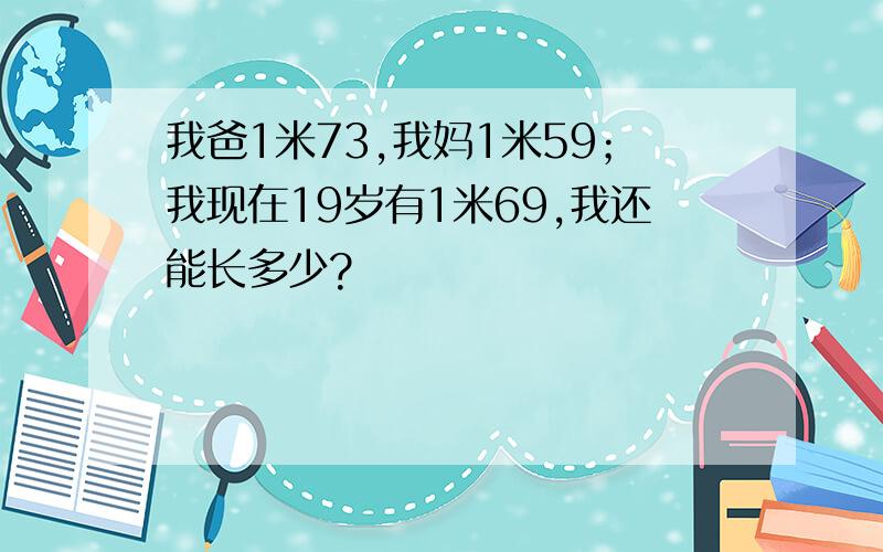 我爸1米73,我妈1米59；我现在19岁有1米69,我还能长多少?