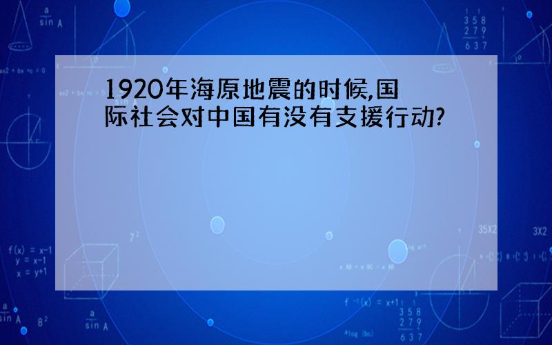 1920年海原地震的时候,国际社会对中国有没有支援行动?