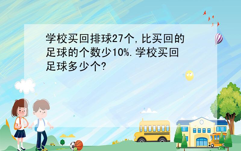 学校买回排球27个,比买回的足球的个数少10%.学校买回足球多少个?