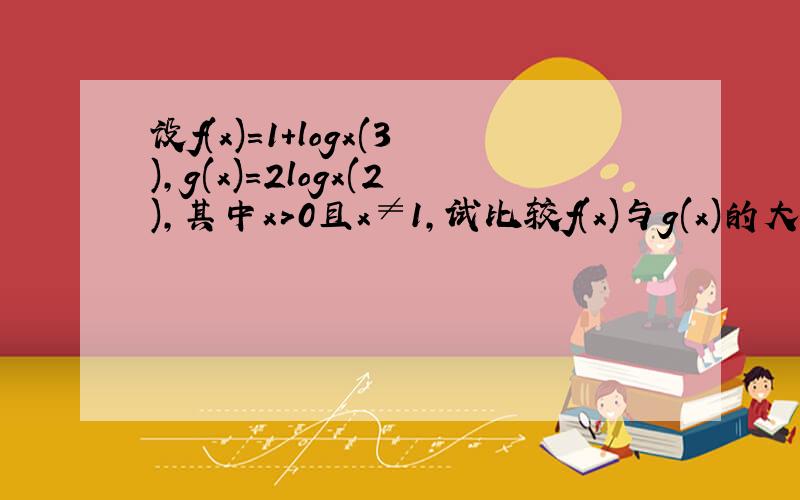 设f(x)=1+logx(3),g(x)=2logx(2),其中x>0且x≠1,试比较f(x)与g(x)的大小?