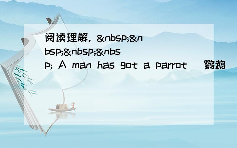 阅读理解.      A man has got a parrot (鹦鹉).I