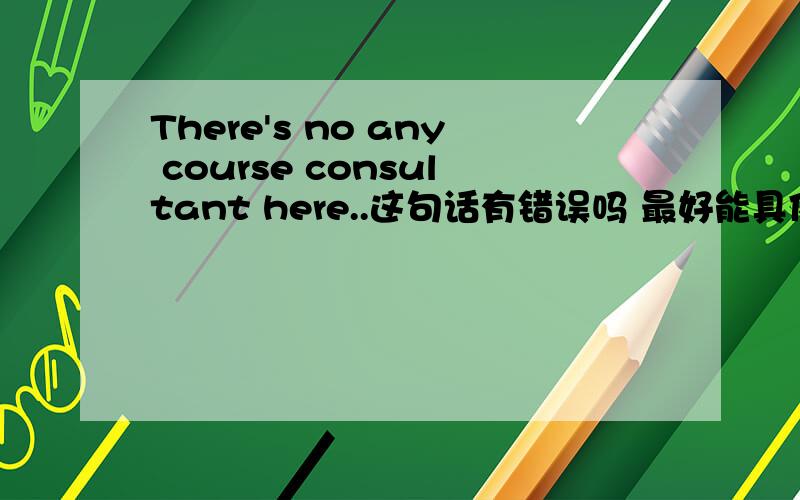 There's no any course consultant here..这句话有错误吗 最好能具体讲解一下