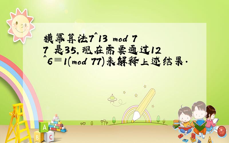 模幂算法7^13 mod 77 是35,现在需要通过12^6≡1(mod 77)来解释上述结果.