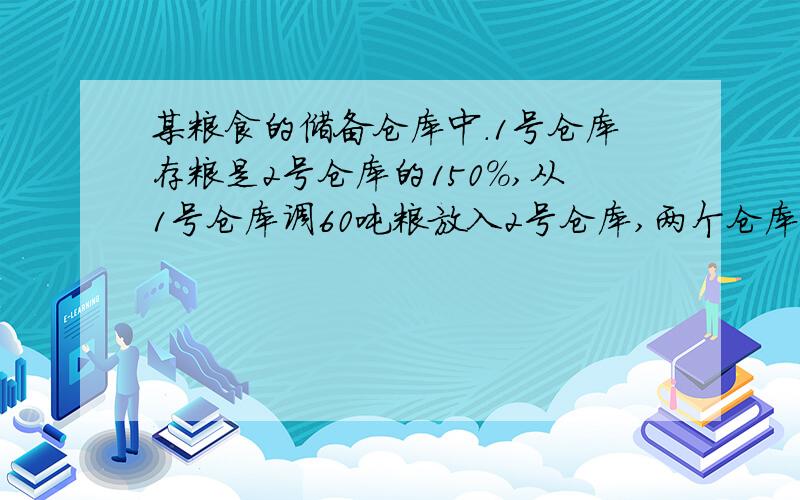 某粮食的储备仓库中.1号仓库存粮是2号仓库的150%,从1号仓库调60吨粮放入2号仓库,两个仓库存量恰好相等.两个仓库原