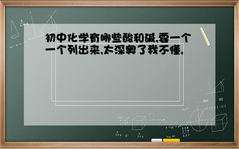 初中化学有哪些酸和碱,要一个一个列出来,太深奥了我不懂,