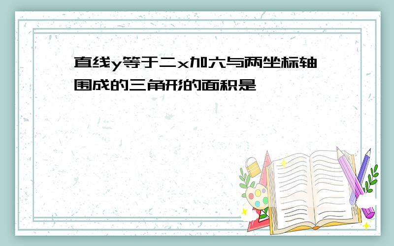 直线y等于二x加六与两坐标轴围成的三角形的面积是