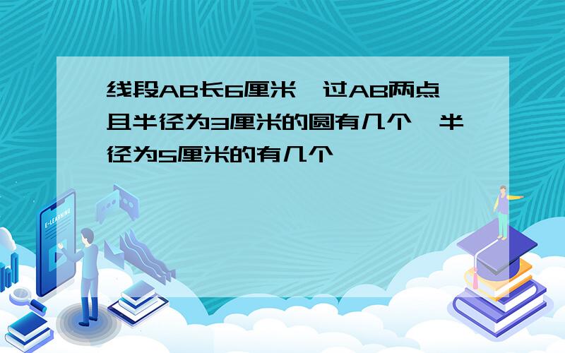 线段AB长6厘米,过AB两点且半径为3厘米的圆有几个,半径为5厘米的有几个