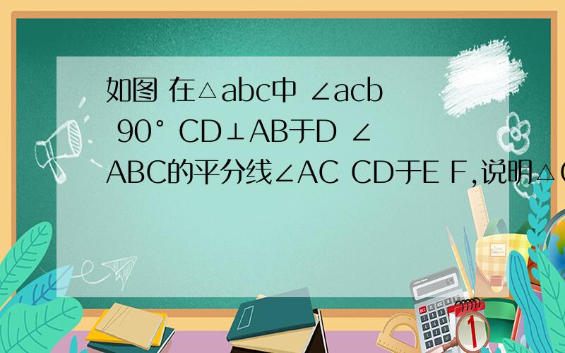 如图 在△abc中 ∠acb 90° CD⊥AB于D ∠ABC的平分线∠AC CD于E F,说明△CEF为等腰三角形