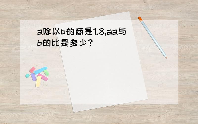 a除以b的商是1.8,aa与b的比是多少?