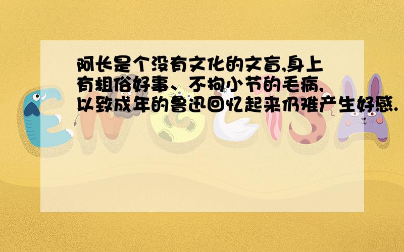 阿长是个没有文化的文盲,身上有粗俗好事、不拘小节的毛病,以致成年的鲁迅回忆起来仍难产生好感.