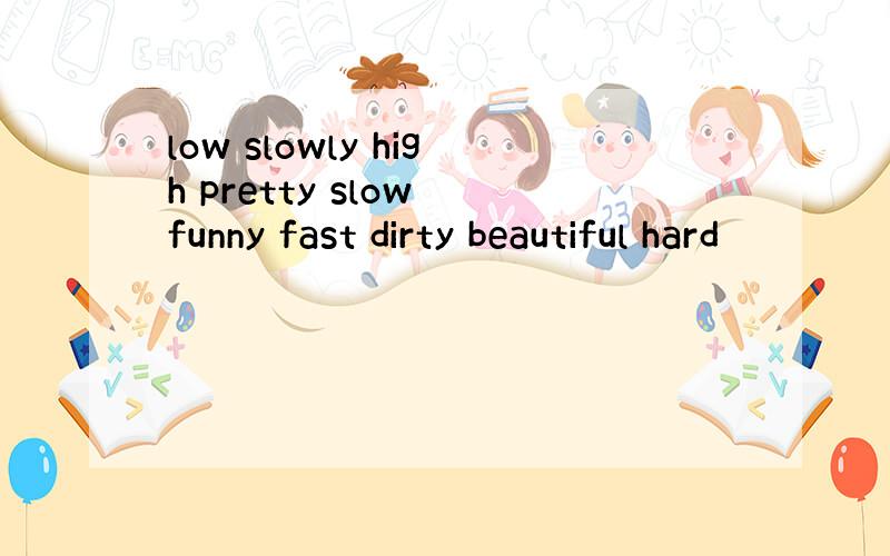 low slowly high pretty slow funny fast dirty beautiful hard