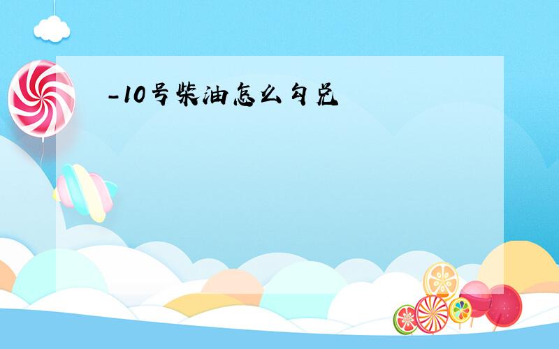 -10号柴油怎么勾兑