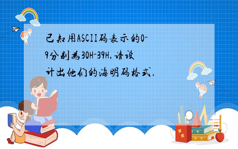 已知用ASCII码表示的0-9分别为30H-39H,请设计出他们的海明码格式.