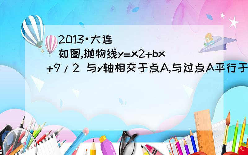 （2013•大连）如图,抛物线y=x2+bx+9/2 与y轴相交于点A,与过点A平行于x轴的直线相