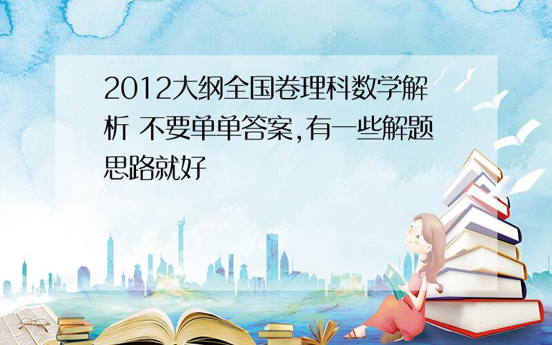 2012大纲全国卷理科数学解析 不要单单答案,有一些解题思路就好