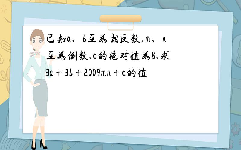 已知a、b互为相反数,m、n互为倒数,c的绝对值为8,求3a+3b+2009mn+c的值