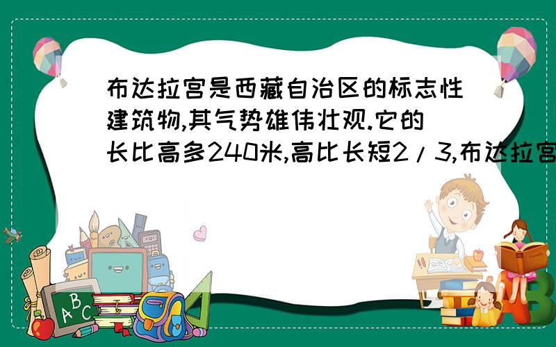 布达拉宫是西藏自治区的标志性建筑物,其气势雄伟壮观.它的长比高多240米,高比长短2/3,布达拉宫的高是?